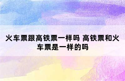 火车票跟高铁票一样吗 高铁票和火车票是一样的吗